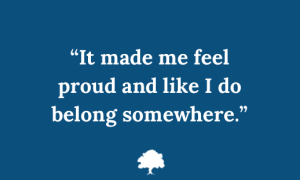Quote in white text on a deep blue background: “It made me feel proud and like I do belong somewhere.”